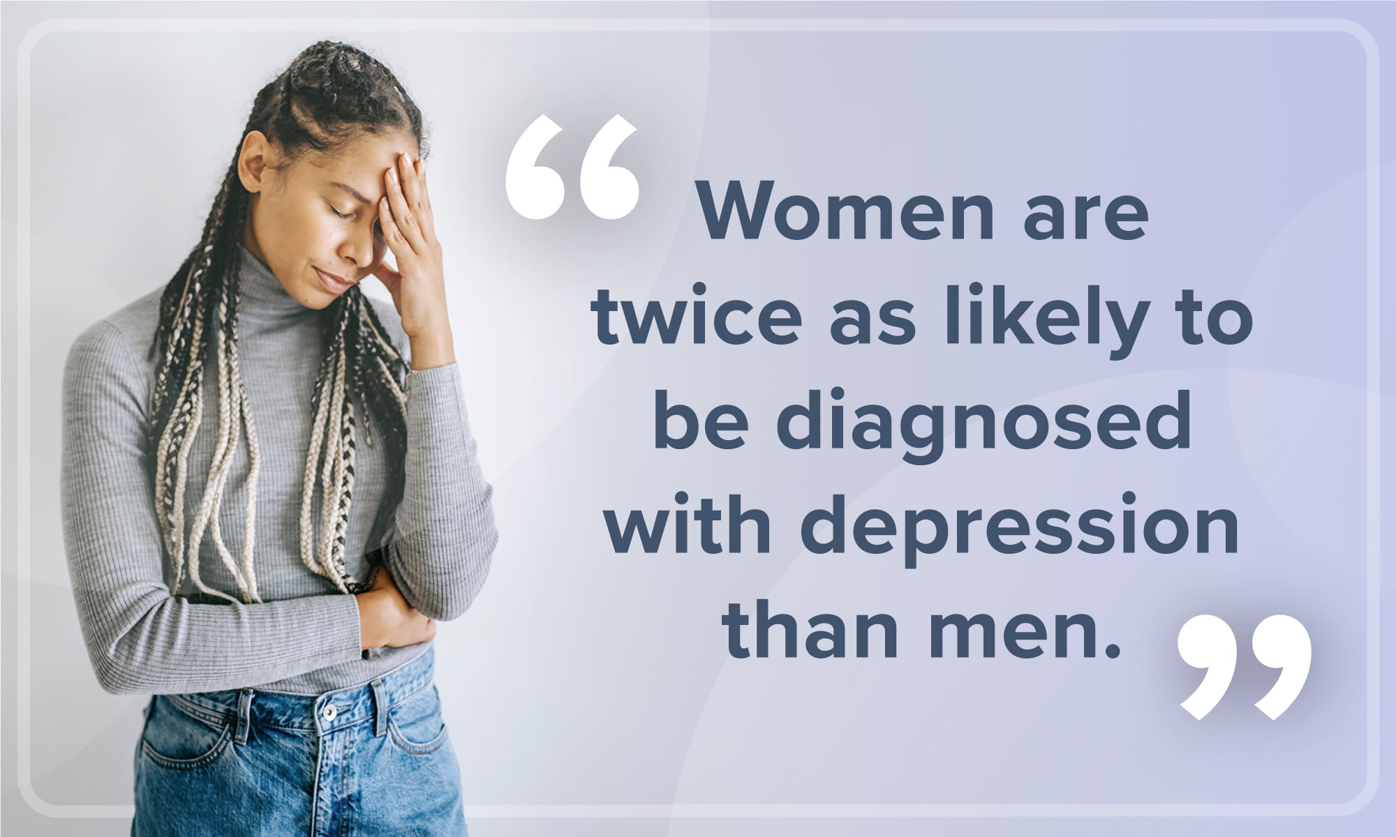 An image portraying a concerned woman bringing her hand to her face, accompanied by the quote: "Women are twice as likely to be diagnosed with depression than men."