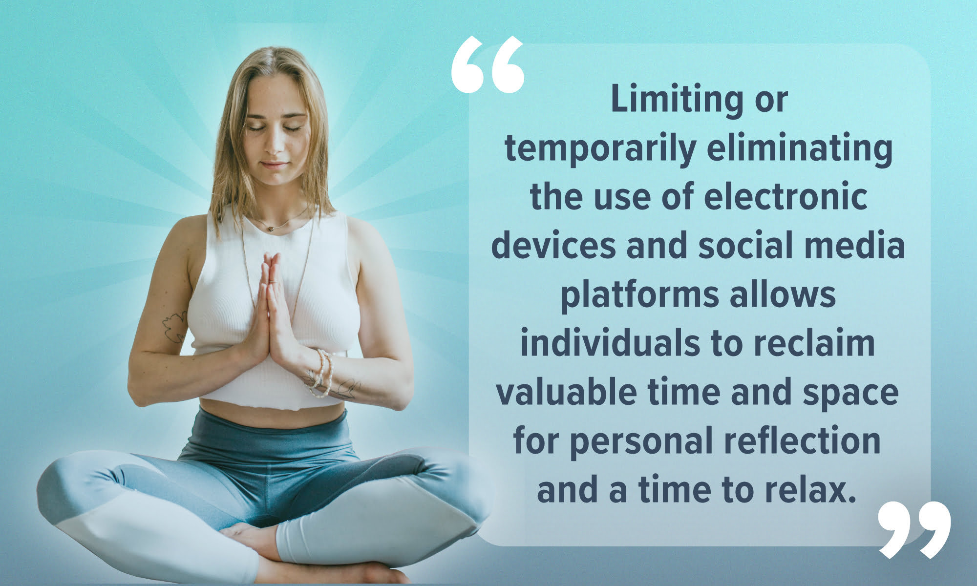 An image featuring a meditating woman alongside a quote: "Limiting or temporarily eliminating the use of electronic devices and social media platforms allows individuals to reclaim valuable time and space for personal reflection and a time to relax."